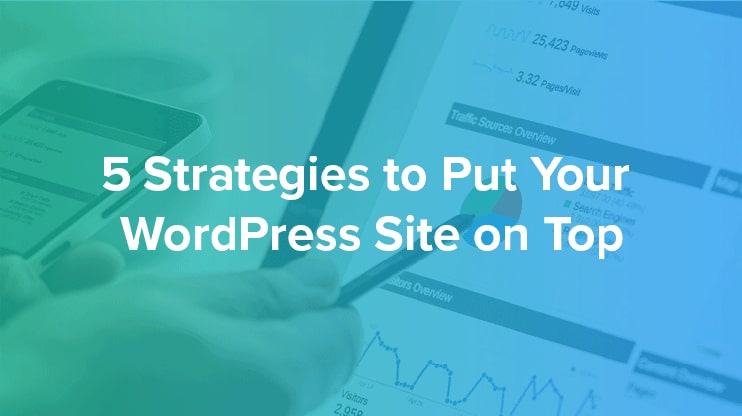 5 Strategies to Put Your WordPress Site on Top